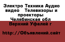 Электро-Техника Аудио-видео - Телевизоры и проекторы. Челябинская обл.,Верхний Уфалей г.